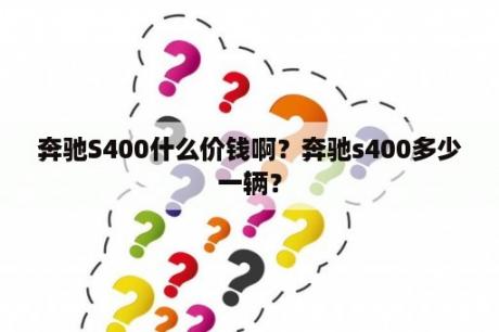 奔驰S400什么价钱啊？奔驰s400多少一辆？