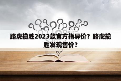 路虎揽胜2023款官方指导价？路虎揽胜发现售价？