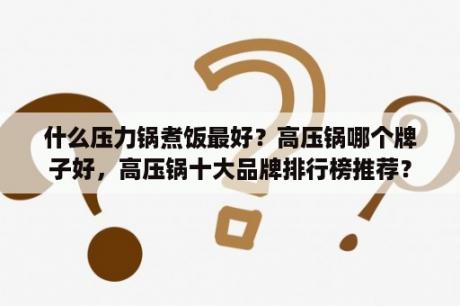 什么压力锅煮饭最好？高压锅哪个牌子好，高压锅十大品牌排行榜推荐？