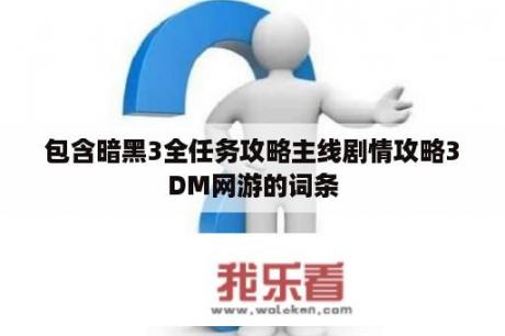 包含暗黑3全任务攻略主线剧情攻略3DM网游的词条