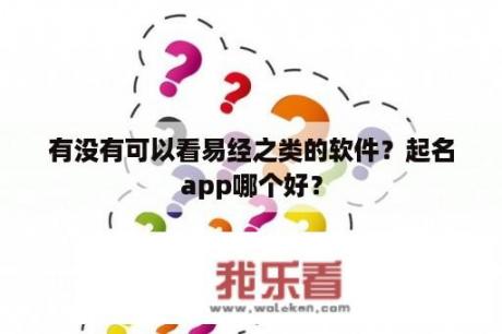 有没有可以看易经之类的软件？起名app哪个好？