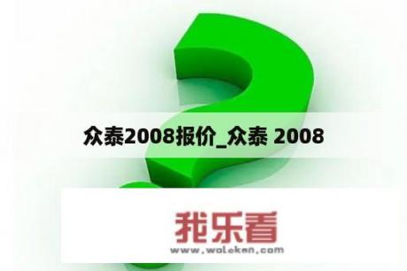 众泰2008报价_众泰 2008