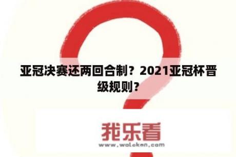 亚冠决赛还两回合制？2021亚冠杯晋级规则？