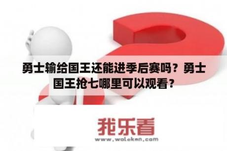 勇士输给国王还能进季后赛吗？勇士国王抢七哪里可以观看？