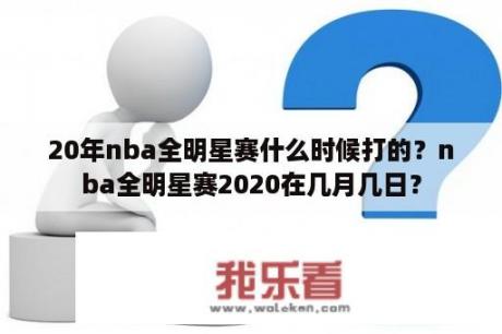 20年nba全明星赛什么时候打的？nba全明星赛2020在几月几日？