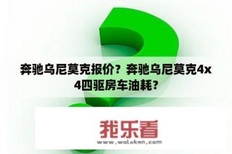 奔驰乌尼莫克报价？奔驰乌尼莫克4x4四驱房车油耗？