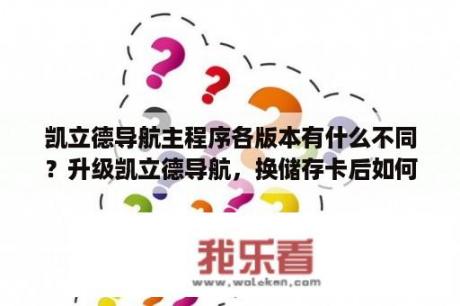 凯立德导航主程序各版本有什么不同？升级凯立德导航，换储存卡后如何能使用并且升级？