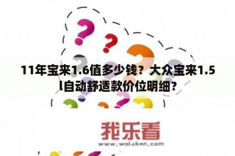 11年宝来1.6值多少钱？大众宝来1.5l自动舒适款价位明细？