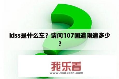 kiss是什么车？请问107国道限速多少？