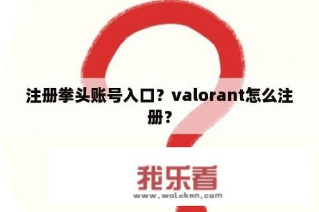 注册拳头账号入口？valorant怎么注册？