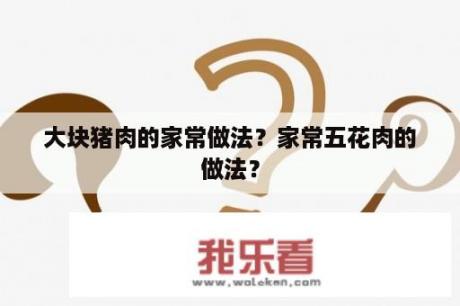 大块猪肉的家常做法？家常五花肉的做法？