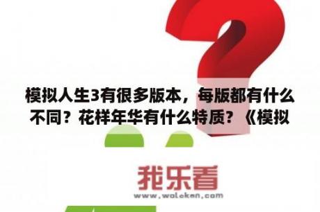 模拟人生3有很多版本，每版都有什么不同？花样年华有什么特质？《模拟人生3》怎样成为各种种族，或者获得某个种族和每个种族的特殊技能？