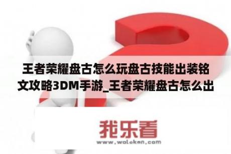 王者荣耀盘古怎么玩盘古技能出装铭文攻略3DM手游_王者荣耀盘古怎么出装和铭文