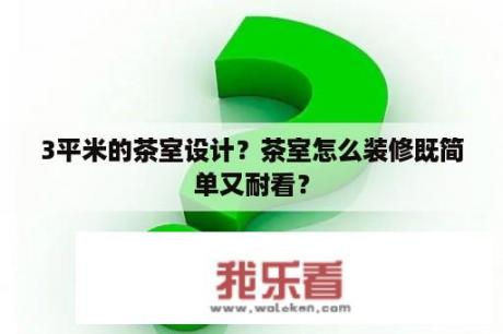 3平米的茶室设计？茶室怎么装修既简单又耐看？