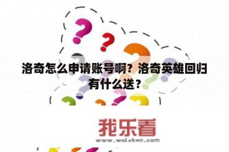 洛奇怎么申请账号啊？洛奇英雄回归有什么送？