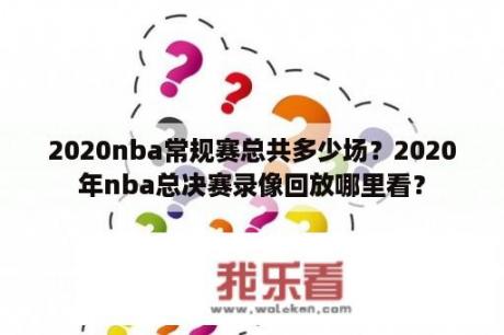 2020nba常规赛总共多少场？2020年nba总决赛录像回放哪里看？