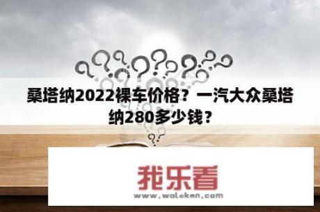 桑塔纳2022裸车价格？一汽大众桑塔纳280多少钱？