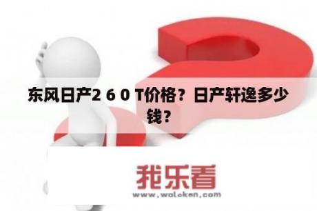 东风日产2 6 0 T价格？日产轩逸多少钱？