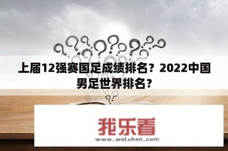 上届12强赛国足成绩排名？2022中国男足世界排名？