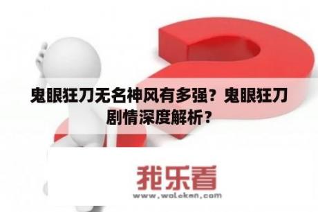 鬼眼狂刀无名神风有多强？鬼眼狂刀剧情深度解析？