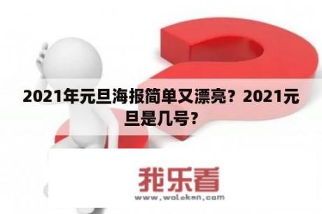 2021年元旦海报简单又漂亮？2021元旦是几号？