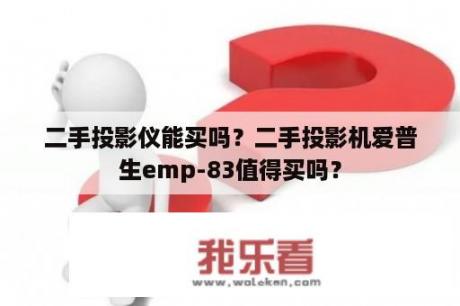 二手投影仪能买吗？二手投影机爱普生emp-83值得买吗？