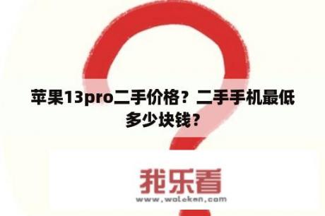 苹果13pro二手价格？二手手机最低多少块钱？