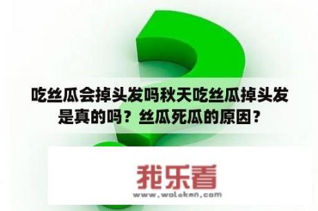 吃丝瓜会掉头发吗秋天吃丝瓜掉头发是真的吗？丝瓜死瓜的原因？