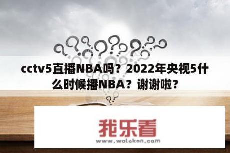 cctv5直播NBA吗？2022年央视5什么时候播NBA？谢谢啦？