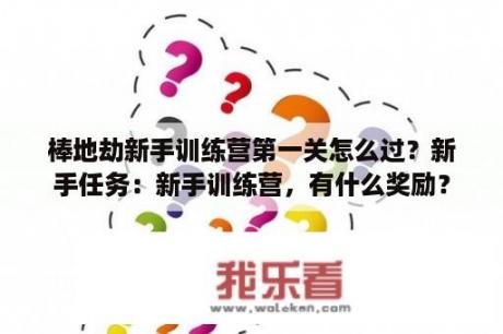 棒地劫新手训练营第一关怎么过？新手任务：新手训练营，有什么奖励？