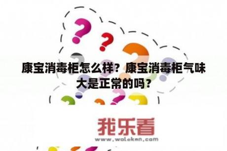 康宝消毒柜怎么样？康宝消毒柜气味大是正常的吗？