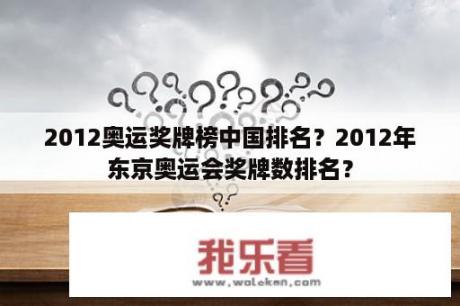 2012奥运奖牌榜中国排名？2012年东京奥运会奖牌数排名？