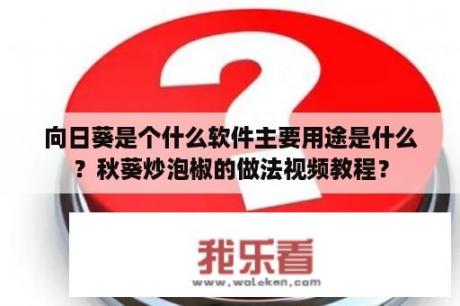 向日葵是个什么软件主要用途是什么？秋葵炒泡椒的做法视频教程？