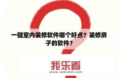 一键室内装修软件哪个好点？装修房子的软件？