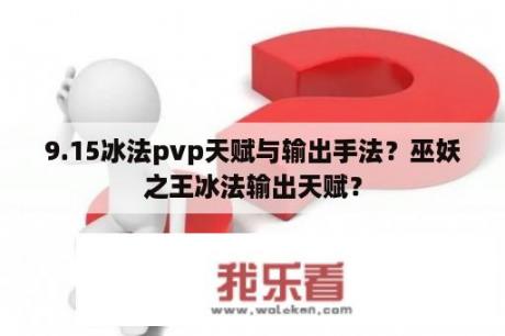 9.15冰法pvp天赋与输出手法？巫妖之王冰法输出天赋？