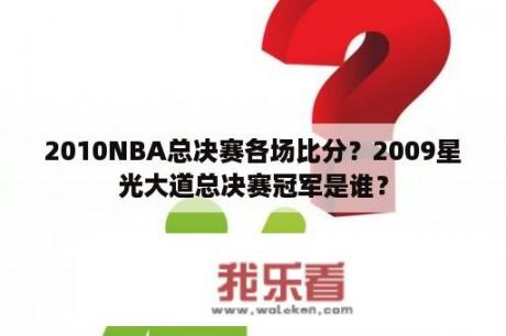 2010NBA总决赛各场比分？2009星光大道总决赛冠军是谁？