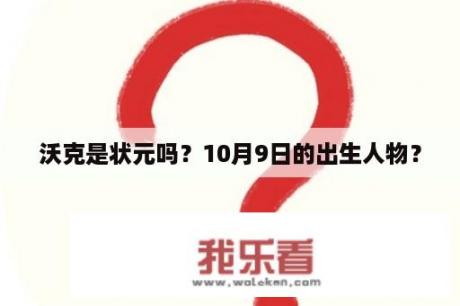 沃克是状元吗？10月9日的出生人物？