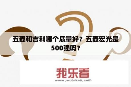 五菱和吉利哪个质量好？五菱宏光是500强吗？