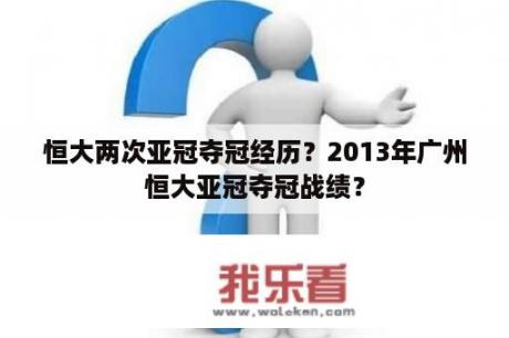 恒大两次亚冠夺冠经历？2013年广州恒大亚冠夺冠战绩？