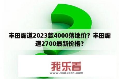 丰田霸道2023款4000落地价？丰田霸道2700最新价格？