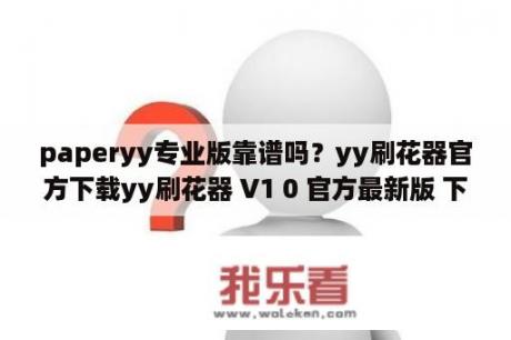 paperyy专业版靠谱吗？yy刷花器官方下载yy刷花器 V1 0 官方最新版 下载 当下软