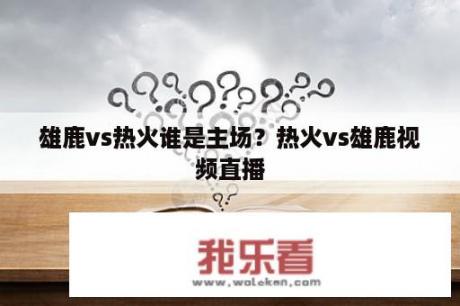 雄鹿vs热火谁是主场？热火vs雄鹿视频直播