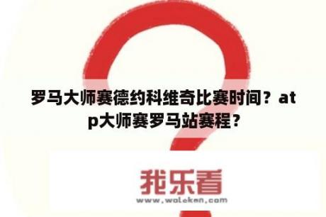 罗马大师赛德约科维奇比赛时间？atp大师赛罗马站赛程？