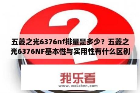 五菱之光6376nf排量是多少？五菱之光6376NF基本性与实用性有什么区别？