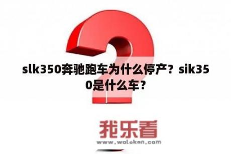 slk350奔驰跑车为什么停产？sik350是什么车？