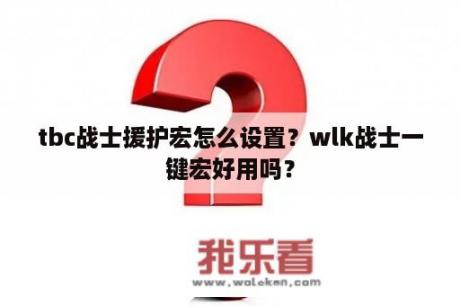 tbc战士援护宏怎么设置？wlk战士一键宏好用吗？