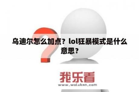 乌迪尔怎么加点？lol狂暴模式是什么意思？