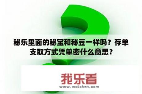 秘乐里面的秘宝和秘豆一样吗？存单支取方式凭单密什么意思？