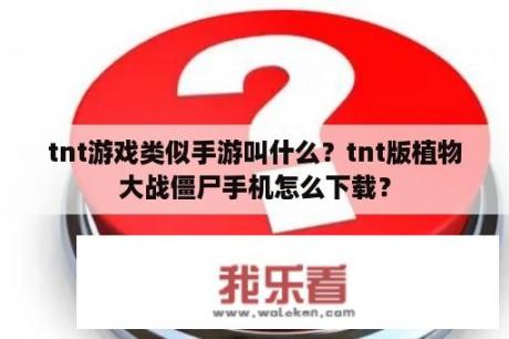 tnt游戏类似手游叫什么？tnt版植物大战僵尸手机怎么下载？