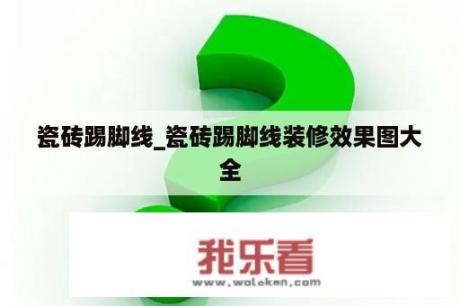 瓷砖踢脚线_瓷砖踢脚线装修效果图大全